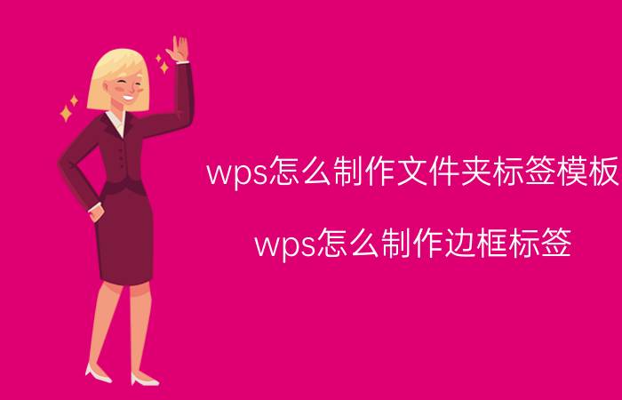 wps怎么制作文件夹标签模板 wps怎么制作边框标签？